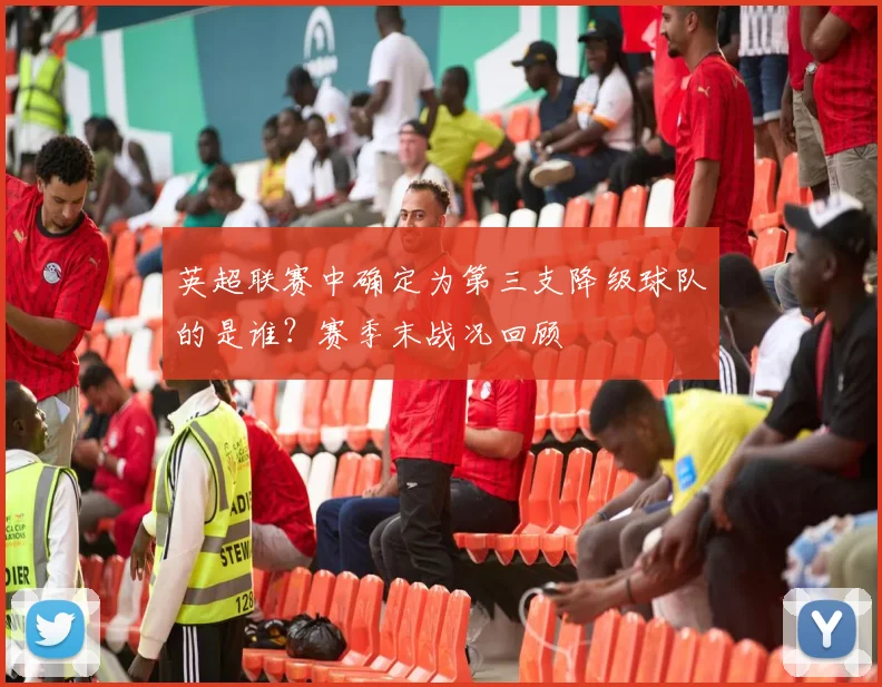 英超联赛中确定为第三支降级球队的是谁？赛季末战况回顾