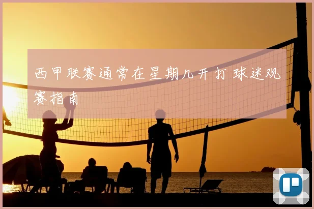 西甲联赛通常在星期几开打 球迷观赛指南