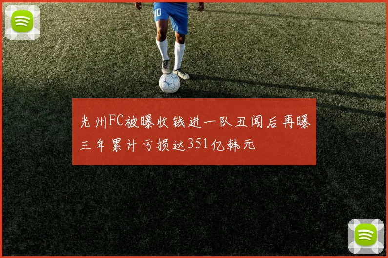 光州FC被曝收钱进一队丑闻后再曝三年累计亏损达351亿韩元