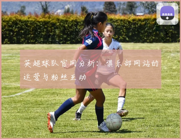 英超球队官网分析：俱乐部网站的运营与粉丝互动