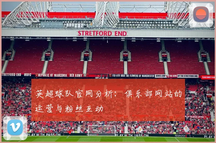 英超球队官网分析：俱乐部网站的运营与粉丝互动