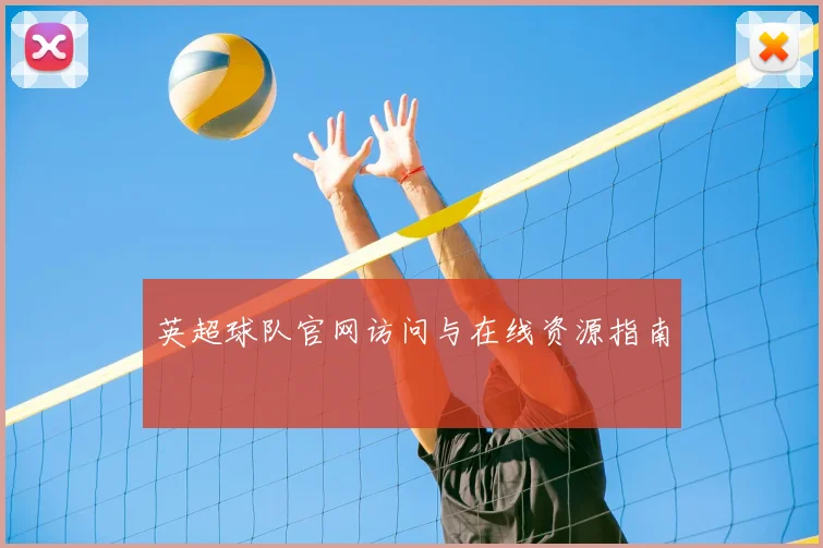 英超球队官网访问与在线资源指南